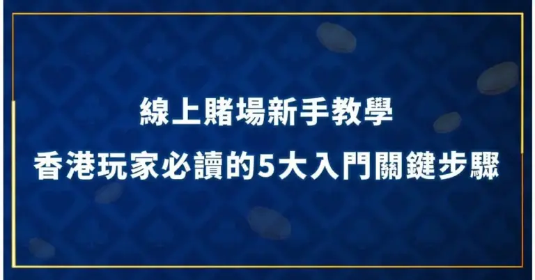 線上賭場新手教學｜香港玩家必讀的5大入門關鍵步驟