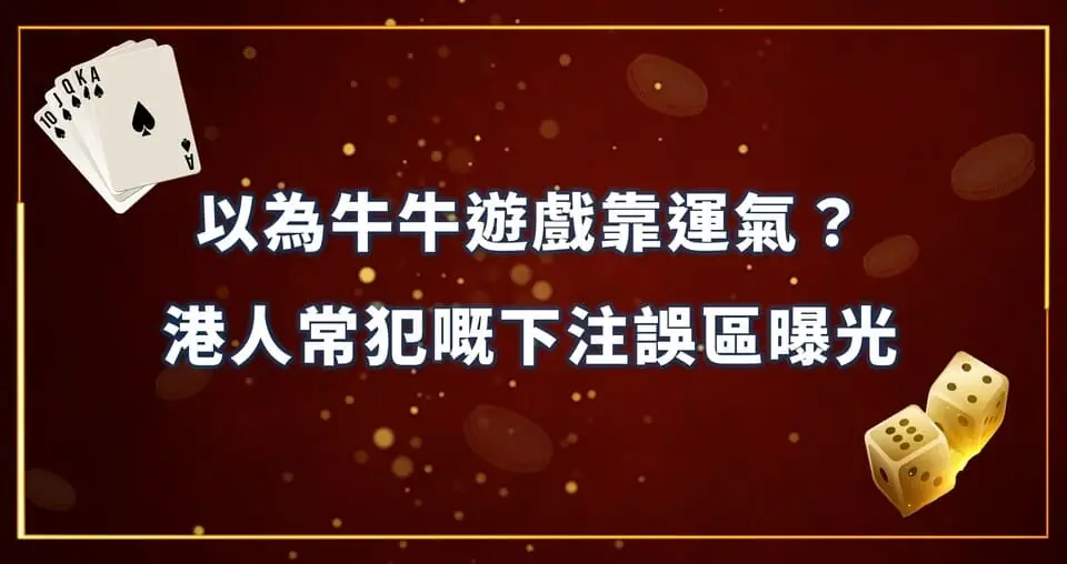 以為牛牛遊戲靠運氣？港人常犯嘅下注誤區曝光