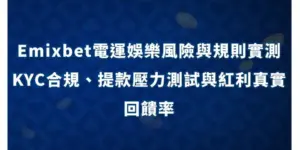 Emixbet電運娛樂風險與規則實測｜KYC合規、提款壓力測試與紅利真實回饋率 現金網